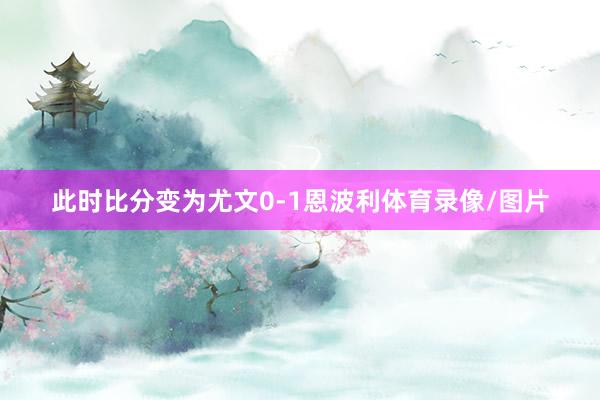 此时比分变为尤文0-1恩波利体育录像/图片