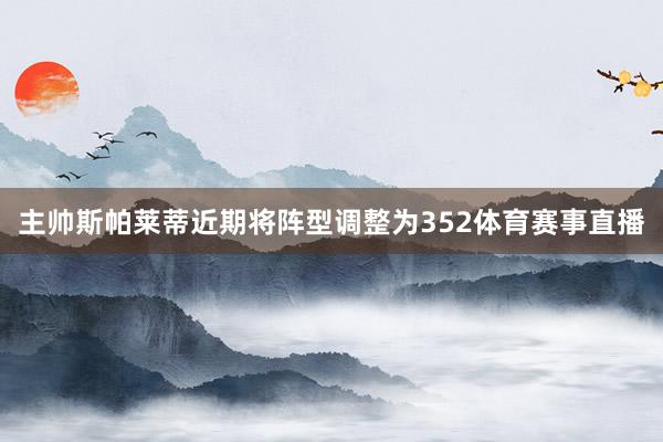 主帅斯帕莱蒂近期将阵型调整为352体育赛事直播