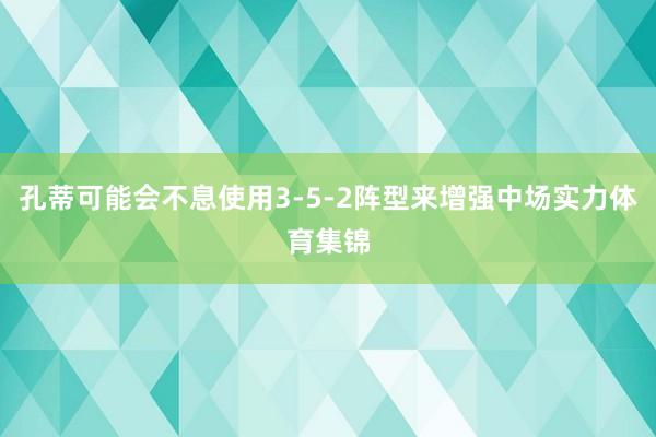 孔蒂可能会不息使用3-5-2阵型来增强中场实力体育集锦