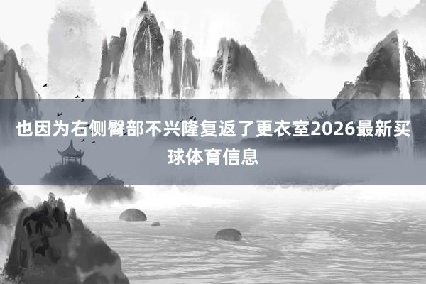 也因为右侧臀部不兴隆复返了更衣室2026最新买球体育信息