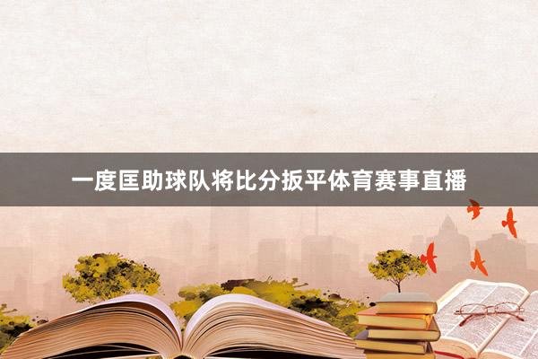 一度匡助球队将比分扳平体育赛事直播