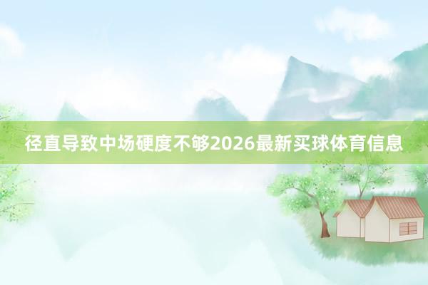 径直导致中场硬度不够2026最新买球体育信息