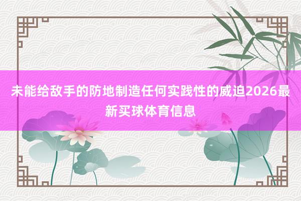 未能给敌手的防地制造任何实践性的威迫2026最新买球体育信息