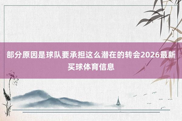 部分原因是球队要承担这么潜在的转会2026最新买球体育信息