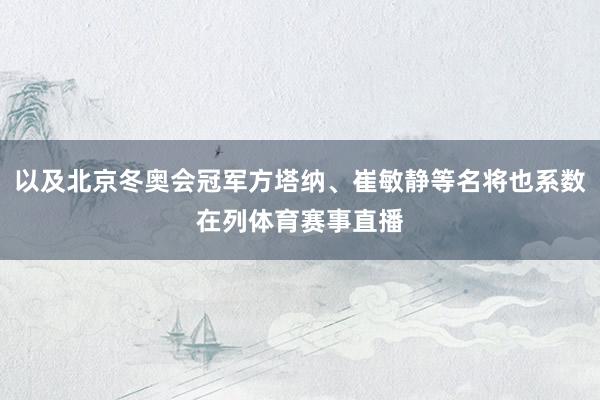 以及北京冬奥会冠军方塔纳、崔敏静等名将也系数在列体育赛事直播