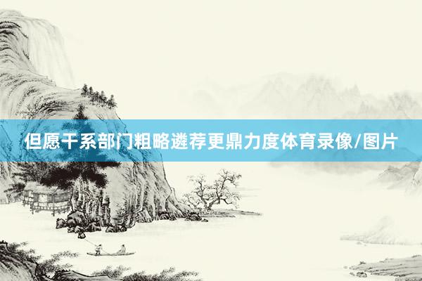 但愿干系部门粗略遴荐更鼎力度体育录像/图片