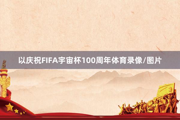 以庆祝FIFA宇宙杯100周年体育录像/图片