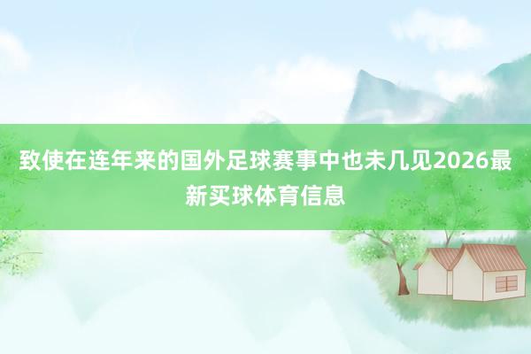 致使在连年来的国外足球赛事中也未几见2026最新买球体育信息