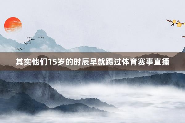 其实他们15岁的时辰早就踢过体育赛事直播