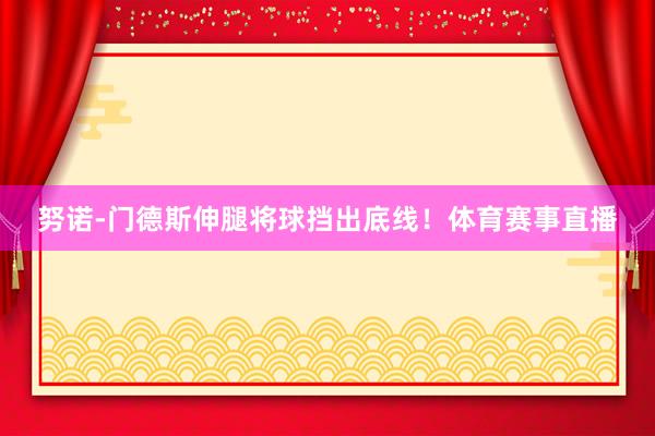 努诺-门德斯伸腿将球挡出底线！体育赛事直播