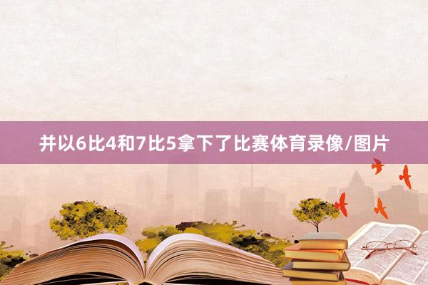 并以6比4和7比5拿下了比赛体育录像/图片
