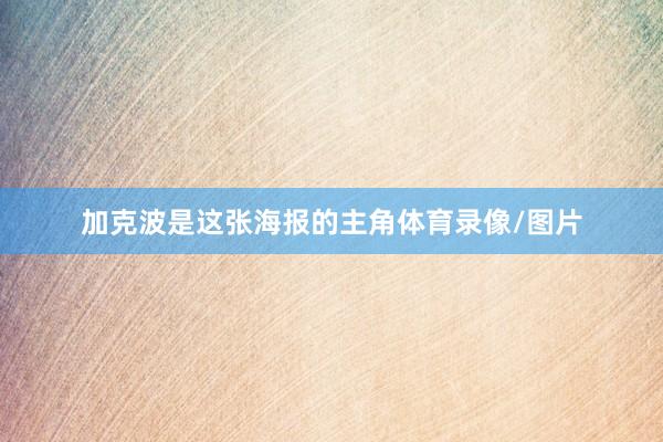 加克波是这张海报的主角体育录像/图片