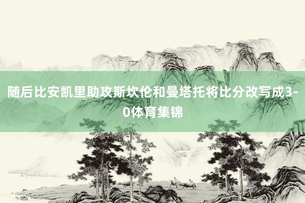 随后比安凯里助攻斯坎伦和曼塔托将比分改写成3-0体育集锦