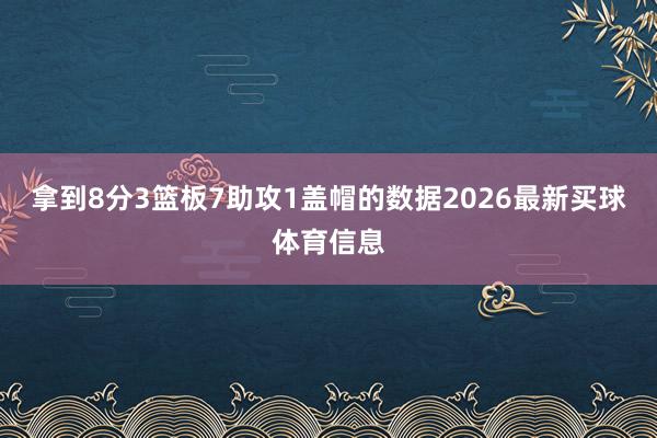 拿到8分3篮板7助攻1盖帽的数据2026最新买球体育信息