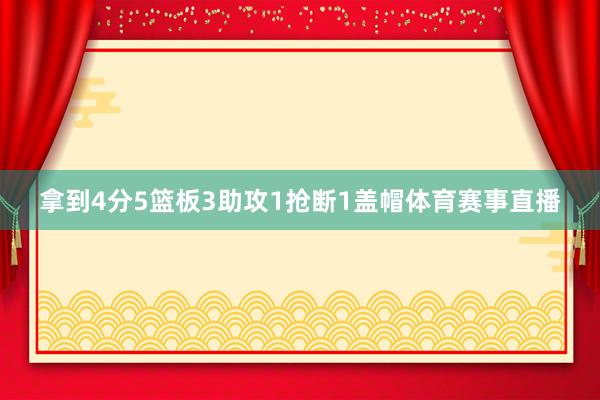 拿到4分5篮板3助攻1抢断1盖帽体育赛事直播