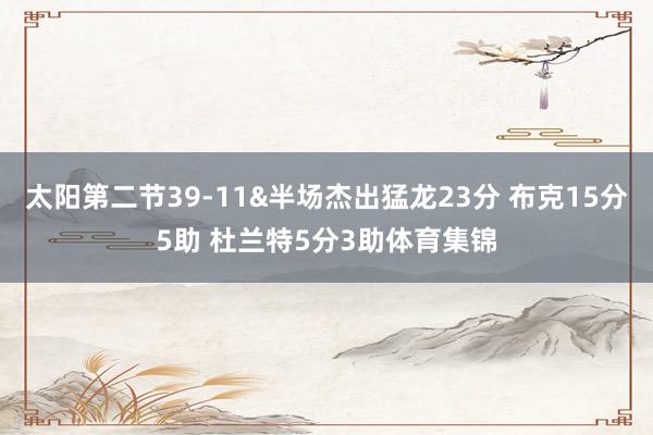 太阳第二节39-11&半场杰出猛龙23分 布克15分5助 杜兰特5分3助体育集锦
