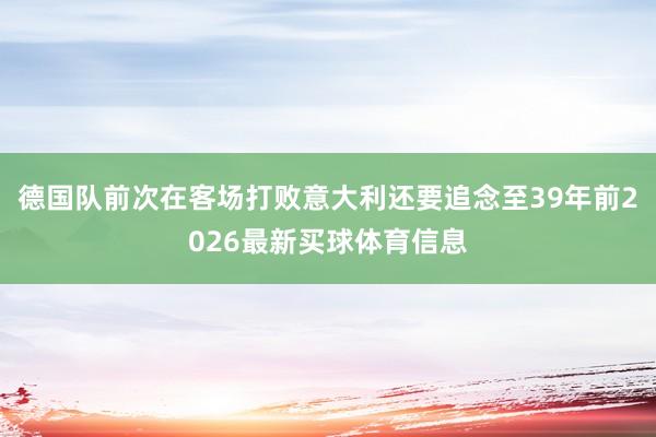 德国队前次在客场打败意大利还要追念至39年前2026最新买球体育信息