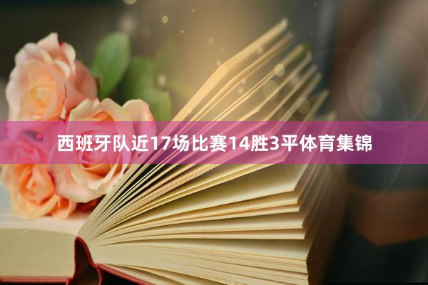 西班牙队近17场比赛14胜3平体育集锦