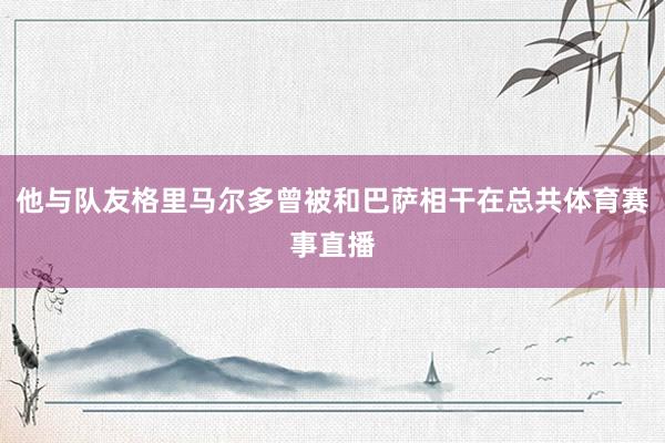 他与队友格里马尔多曾被和巴萨相干在总共体育赛事直播