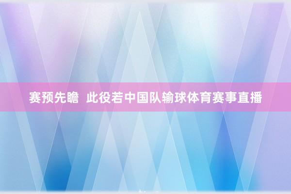 赛预先瞻  此役若中国队输球体育赛事直播
