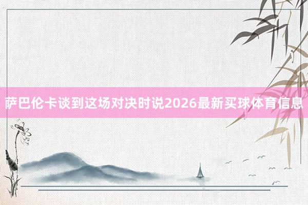 萨巴伦卡谈到这场对决时说2026最新买球体育信息
