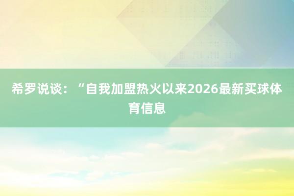 希罗说谈：“自我加盟热火以来2026最新买球体育信息