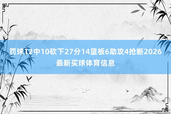 罚球12中10砍下27分14篮板6助攻4抢断2026最新买球体育信息