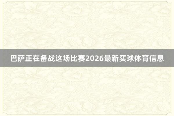 巴萨正在备战这场比赛2026最新买球体育信息