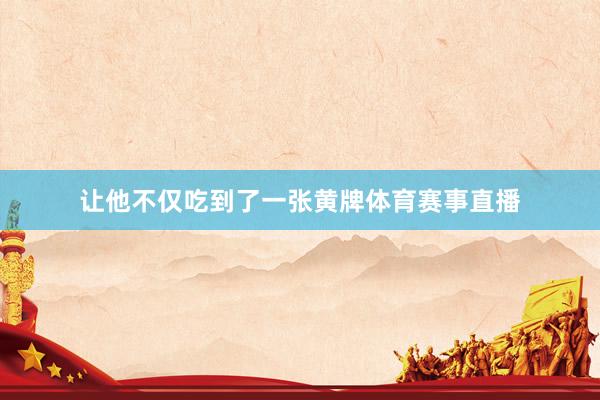 让他不仅吃到了一张黄牌体育赛事直播