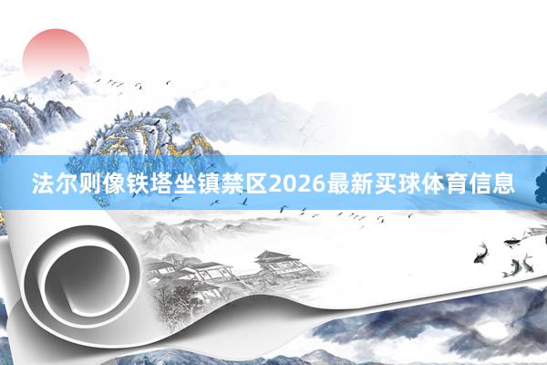 法尔则像铁塔坐镇禁区2026最新买球体育信息