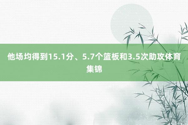 他场均得到15.1分、5.7个篮板和3.5次助攻体育集锦