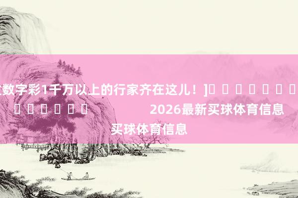 中过数字彩1千万以上的行家齐在这儿！]															                2026最新买球体育信息
