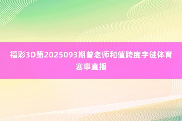 福彩3D第2025093期曾老师和值跨度字谜体育赛事直播