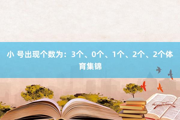 小 号出现个数为：3个、0个、1个、2个、2个体育集锦