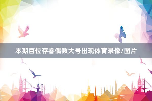 本期百位存眷偶数大号出现体育录像/图片