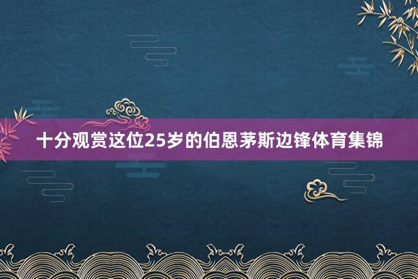 十分观赏这位25岁的伯恩茅斯边锋体育集锦