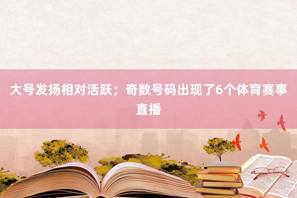 大号发扬相对活跃；奇数号码出现了6个体育赛事直播
