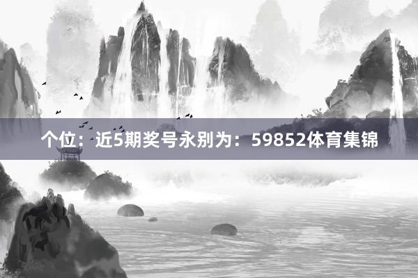 个位：近5期奖号永别为：59852体育集锦