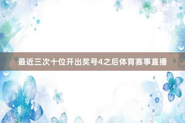 最近三次十位开出奖号4之后体育赛事直播