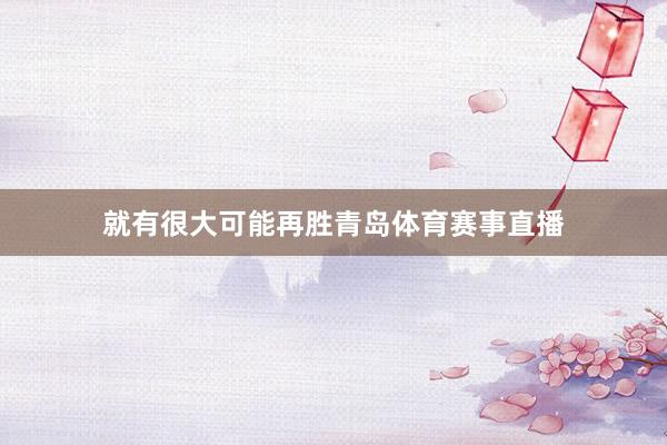就有很大可能再胜青岛体育赛事直播
