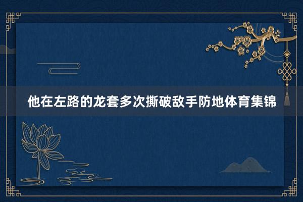他在左路的龙套多次撕破敌手防地体育集锦