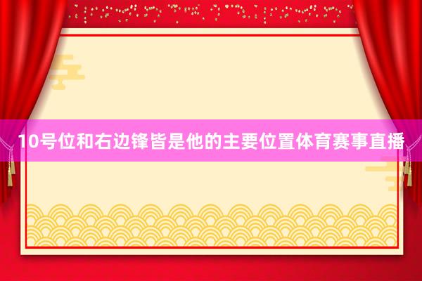 10号位和右边锋皆是他的主要位置体育赛事直播