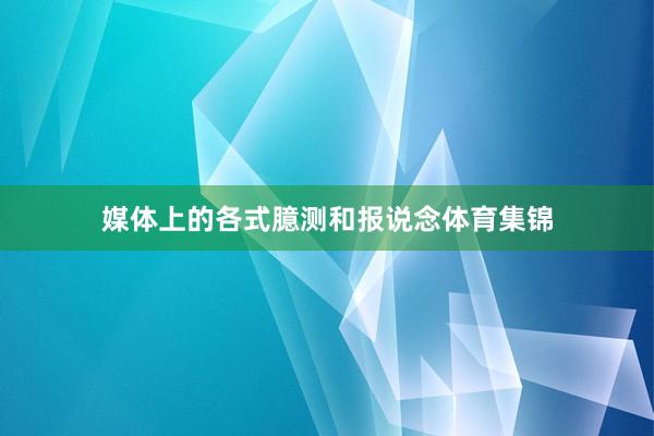 媒体上的各式臆测和报说念体育集锦