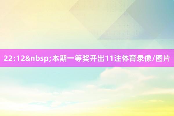 22:12&nbsp;本期一等奖开出11注体育录像/图片