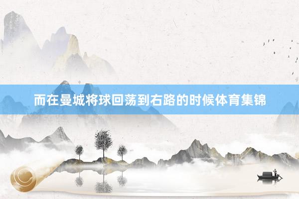 而在曼城将球回荡到右路的时候体育集锦