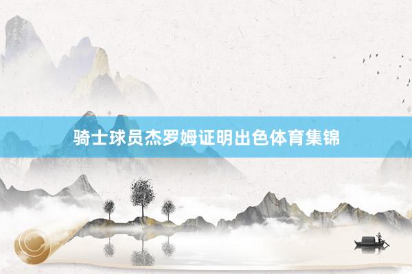 骑士球员杰罗姆证明出色体育集锦