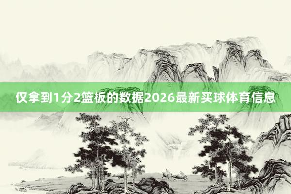 仅拿到1分2篮板的数据2026最新买球体育信息