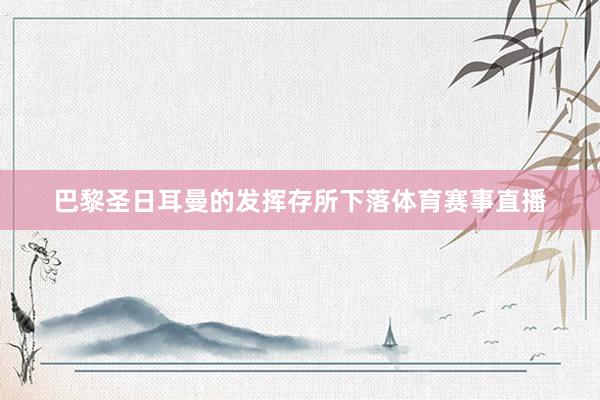 巴黎圣日耳曼的发挥存所下落体育赛事直播