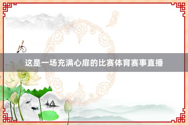 这是一场充满心扉的比赛体育赛事直播