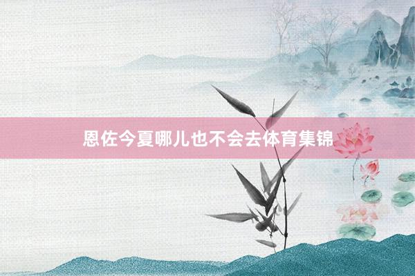 恩佐今夏哪儿也不会去体育集锦